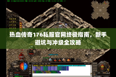 热血传奇176私服官网终极指南，新手避坑与冲级全攻略