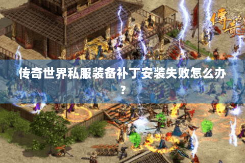 传奇世界私服装备补丁安装失败怎么办？