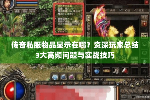 传奇私服物品显示在哪？资深玩家总结3大高频问题与实战技巧