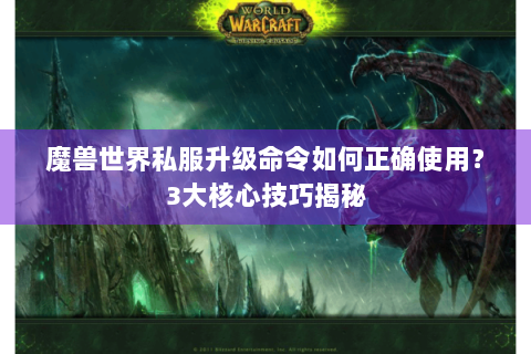 魔兽世界私服升级命令如何正确使用？3大核心技巧揭秘
