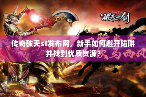 传奇破天sf发布网，新手如何避开陷阱并找到优质资源？