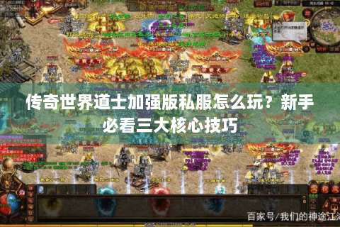传奇世界道士加强版私服怎么玩？新手必看三大核心技巧