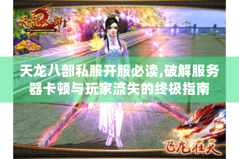 天龙八部私服开服必读,破解服务器卡顿与玩家流失的终极指南