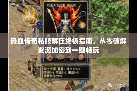 热血传奇私服解压终极指南，从零破解资源加密到一键畅玩