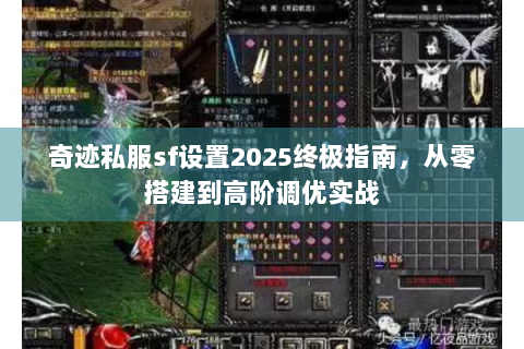 奇迹私服sf设置2025终极指南，从零搭建到高阶调优实战
