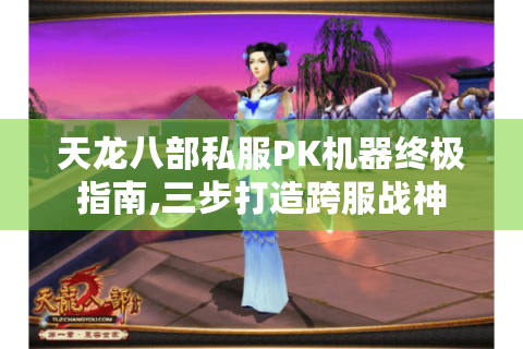 天龙八部私服PK机器终极指南,三步打造跨服战神