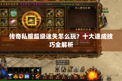 传奇私服超级迷失怎么玩？十大速成技巧全解析