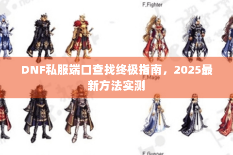 DNF私服端口查找终极指南，2025最新方法实测