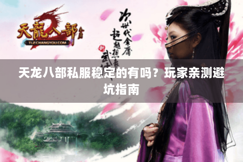 天龙八部私服稳定的有吗？玩家亲测避坑指南