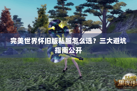完美世界怀旧版私服怎么选？三大避坑指南公开