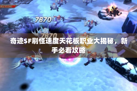 奇迹SF刷怪速度天花板职业大揭秘，新手必看攻略