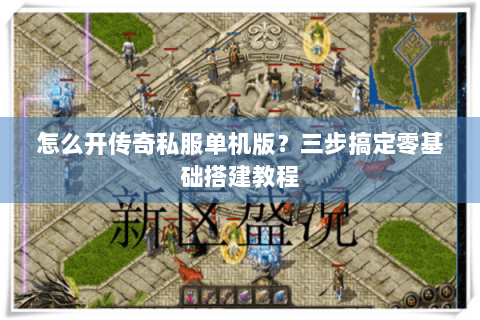 怎么开传奇私服单机版？三步搞定零基础搭建教程