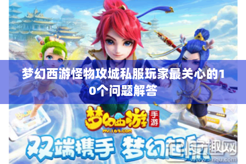 梦幻西游怪物攻城私服玩家最关心的10个问题解答