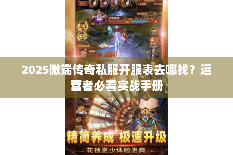 2025微端传奇私服开服表去哪找？运营者必看实战手册