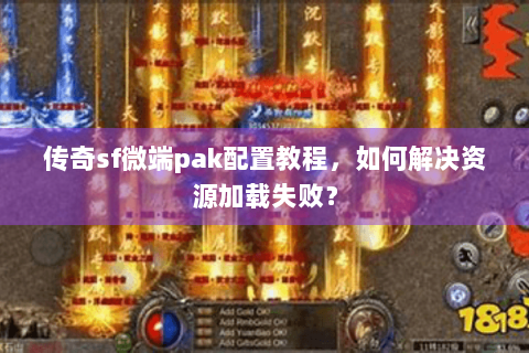 传奇sf微端pak配置教程，如何解决资源加载失败？