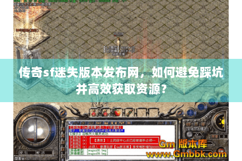 传奇sf迷失版本发布网，如何避免踩坑并高效获取资源？