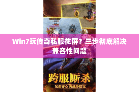 Win7玩传奇私服花屏？三步彻底解决兼容性问题