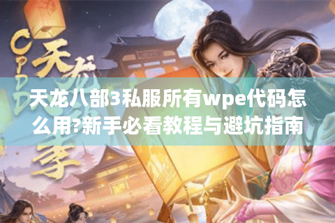 天龙八部3私服所有wpe代码怎么用?新手必看教程与避坑指南