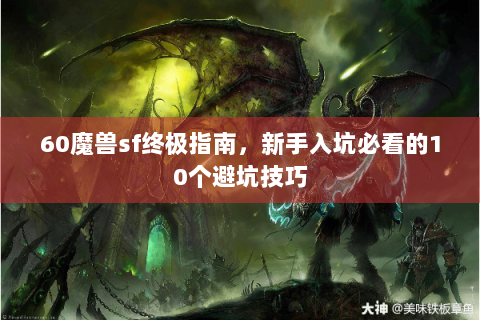 60魔兽sf终极指南，新手入坑必看的10个避坑技巧