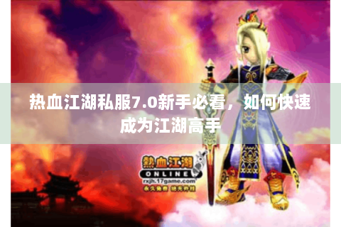 热血江湖私服7.0新手必看，如何快速成为江湖高手