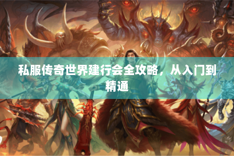 私服传奇世界建行会全攻略，从入门到精通