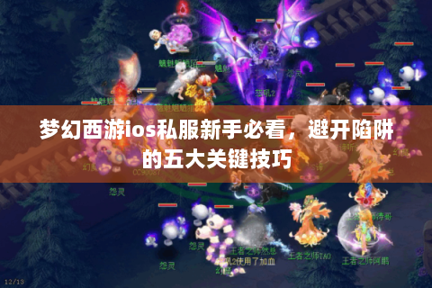 梦幻西游ios私服新手必看，避开陷阱的五大关键技巧