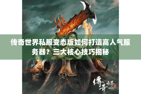 传奇世界私服变态版如何打造高人气服务器？三大核心技巧揭秘