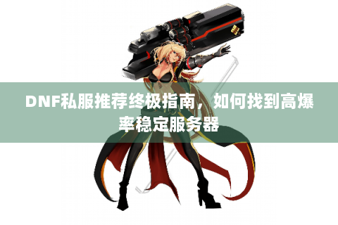 DNF私服推荐终极指南，如何找到高爆率稳定服务器