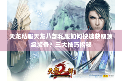 天龙私服天龙八部私服如何快速获取顶级装备？三大技巧揭秘