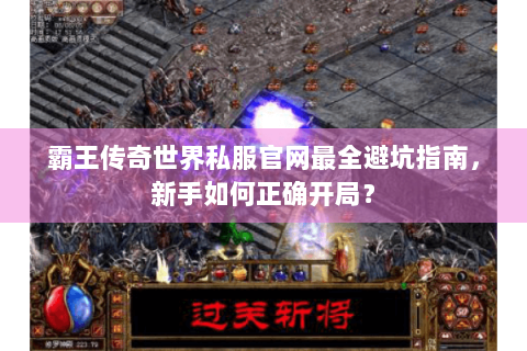 霸王传奇世界私服官网最全避坑指南，新手如何正确开局？