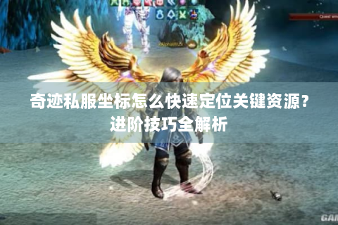 奇迹私服坐标怎么快速定位关键资源？进阶技巧全解析