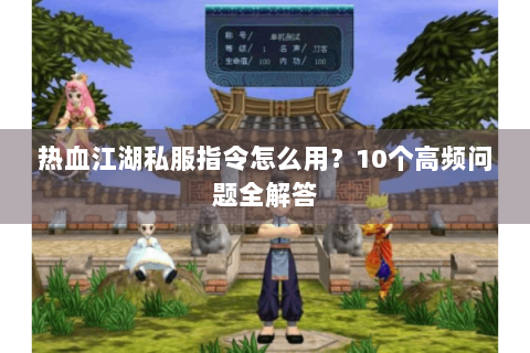 热血江湖私服指令怎么用？10个高频问题全解答
