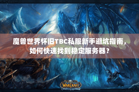 魔兽世界怀旧TBC私服新手避坑指南，如何快速找到稳定服务器？