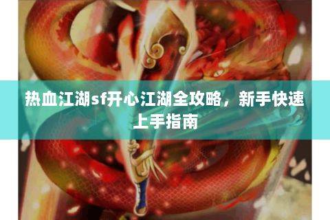 热血江湖sf开心江湖全攻略，新手快速上手指南