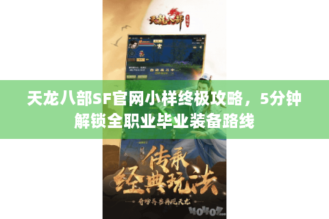 天龙八部SF官网小样终极攻略，5分钟解锁全职业毕业装备路线