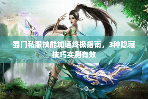 蜀门私服技能加速终极指南，3种隐藏技巧实测有效