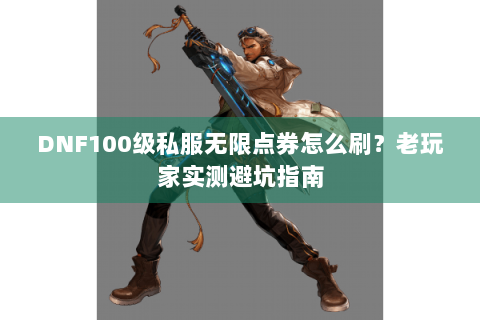 DNF100级私服无限点券怎么刷？老玩家实测避坑指南