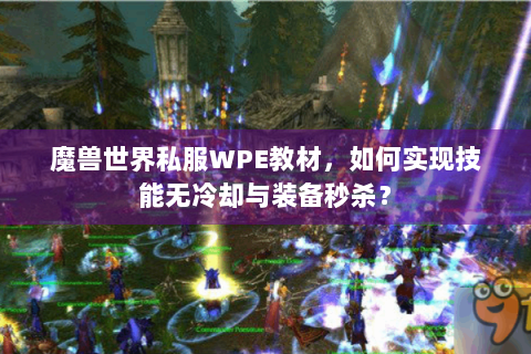 魔兽世界私服WPE教材，如何实现技能无冷却与装备秒杀？