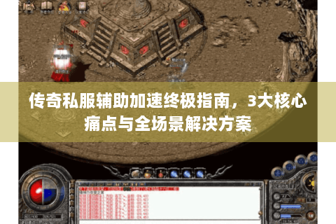 传奇私服辅助加速终极指南，3大核心痛点与全场景解决方案