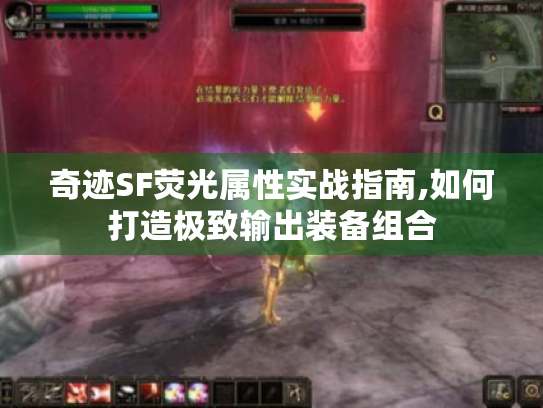 奇迹SF荧光属性实战指南,如何打造极致输出装备组合