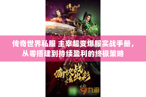 传奇世界私服 主宰超变爆服实战手册，从零搭建到持续盈利的终极策略