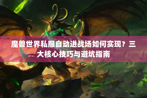 魔兽世界私服自动进战场如何实现？三大核心技巧与避坑指南