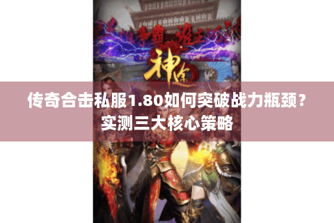 传奇合击私服1.80如何突破战力瓶颈？实测三大核心策略