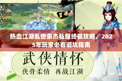 热血江湖乱世豪杰私服终极攻略，2025年玩家必看避坑指南