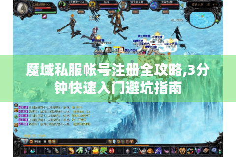 魔域私服帐号注册全攻略,3分钟快速入门避坑指南