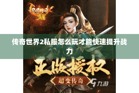 传奇世界2私服怎么玩才能快速提升战力