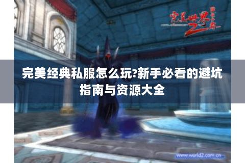 完美经典私服怎么玩?新手必看的避坑指南与资源大全