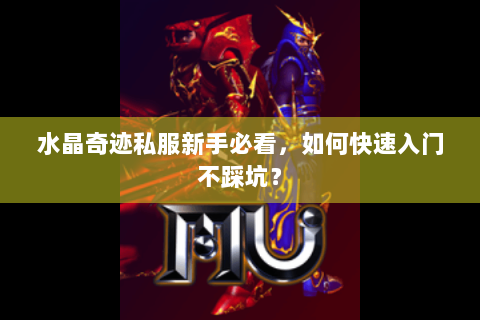 水晶奇迹私服新手必看，如何快速入门不踩坑？