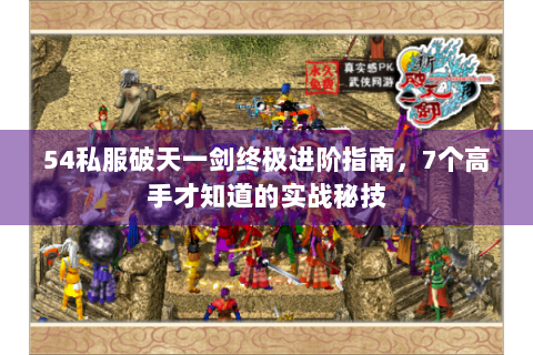 54私服破天一剑终极进阶指南，7个高手才知道的实战秘技
