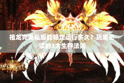 祖龙完美私服能稳定运行多久？玩家必读的3大生存法则